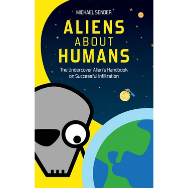 Aliens about Humans: The Undercover Alien's Handbook on Successful Infiltration