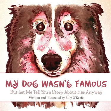 My Dog Wasn't Famous: But Let Me Tell You a Story About Her Anyway