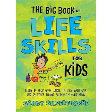The Big Book of Life Skills for Kids: Learn to Pack Your Lunch, to Talk with God, and 99 Other Things Everyone Should Know