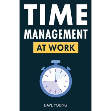 Time Management at Work: How to Maximize Productivity at Work and in Life