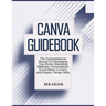 Canva Guidebook: The Comprehensive Manual for Developing Your Brand, Marketing Materials, Presentations, Social Media Content, and Graphic Design Skil