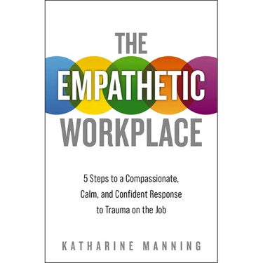 The Empathetic Workplace: 5 Steps to a Compassionate, Calm, and Confident Response to Trauma on the Job