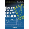 How to Create the Next Facebook: Seeing Your Startup Through, from Idea to IPO