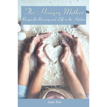 The Hungry Mother: Recipes for Recovery and Life in the Kitchen