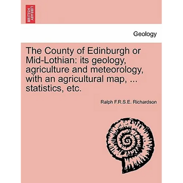 The County of Edinburgh or Mid-Lothian: Its Geology, Agriculture and Meteorology, with an Agricultural Map, ... Statistics, Etc.