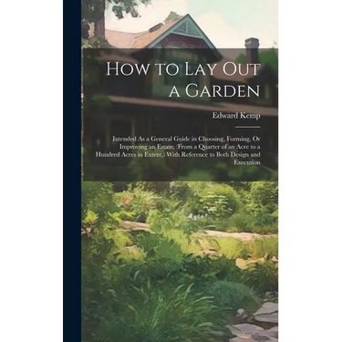 How to Lay Out a Garden: Intended As a General Guide in Choosing, Forming, Or Improving an Estate, (From a Quarter of an Acre to a Hundred Acre