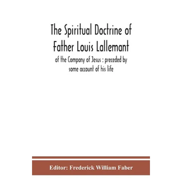 The Spiritual Doctrine Of Father Louis Lallemant, Of The Company Of Jesus: Preceded By Some Account Of His Life