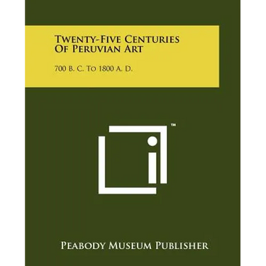 Twenty-Five Centuries Of Peruvian Art: 700 B. C. To 1800 A. D.