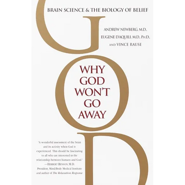 Why God Won't Go Away: Brain Science and the Biology of Belief