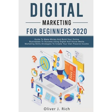 Digital Marketing for Beginners 2020: Guide To Make Money And Build Your Online Businesses To Success Using Digital Marketing Skills, Platforms And To