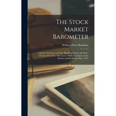 The Stock Market Barometer: A Study of its Forecast Value Based on Charles H. Dow's Theory of the Price Movement. With an Analysis of the Market a