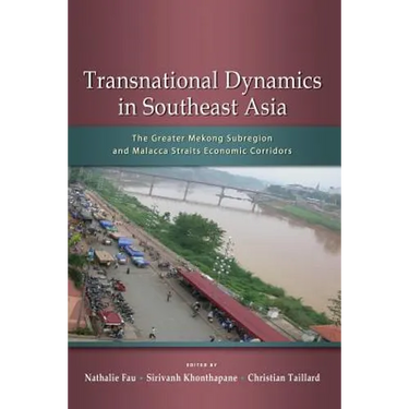 Transnational Dynamics in Southeast Asia: The Greater Mekong Subregion and Malacca Straits Economic Corridors