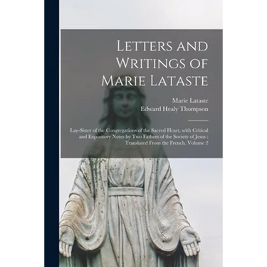Letters and Writings of Marie Lataste: Lay-sister of the Congregations of the Sacred Heart, With Critical and Expository Notes by Two Fathers of the S