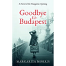 Goodbye To Budapest: A Novel of the Hungarian Uprising