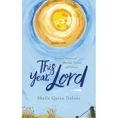This Year, Lord: Teachers' Prayers of Blessing, Liturgy, and Lament