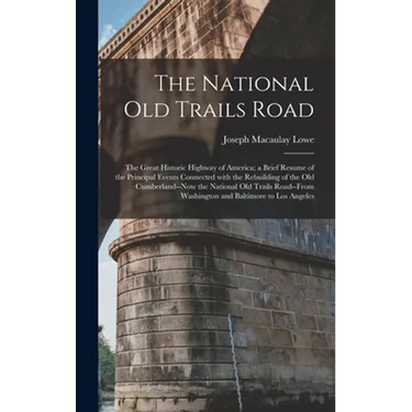 The National Old Trails Road: the Great Historic Highway of America; a Brief Resume of the Principal Events Connected With the Rebuilding of the Old