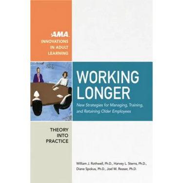 Working Longer: New Strategies for Managing, Training, and Retaining Older Employees