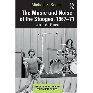 The Music and Noise of the Stooges, 1967-71: Lost in the Future