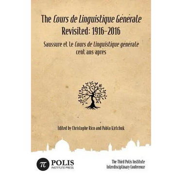 The Cours de Linguistique Générale Revisited: 1916-2016: The Third Polis Institute Interdisciplinary Conference