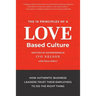 The 10 Principles of a Love-Based Culture: How Authentic Business Leaders Trust Their Employees To Do The Right Thing