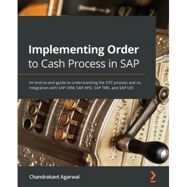 Implementing Order to Cash Process in SAP: An end-to-end guide to understanding the OTC process and its integration with SAP CRM, SAP APO, SAP TMS, an