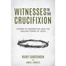 Witnesses to The Crucifixion: Stories of Redemption and the Healing Power of Jesus