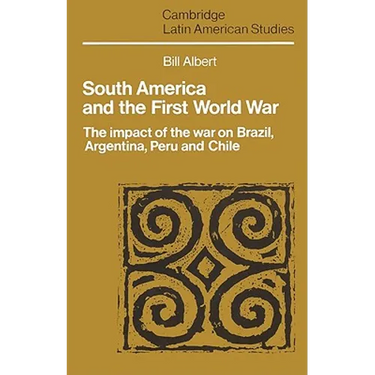 South America and the First World War: The Impact of the War on Brazil, Argentina, Peru and Chile