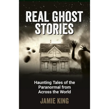 Real Ghost Stories: Haunting Tales of the Paranormal from Across the World