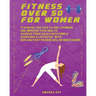 Fitness Over 50 For Women: It's Never Too Late To Feel Younger and Improve Your Health. Achieve These Goals With Simple Exercises Illustrated Wit