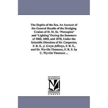 The Depths of the Sea. An Account of the General Results of the Dredging Cruises of H. M. Ss. 'Porcupine' and 'Lighting' During the Summers of 1868, 1