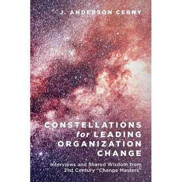 Constellations for Leading Organization Change: Interviews and Shared Wisdom from 21st Century "Change Masters"