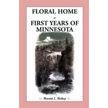 Floral Home: Or, First Years of Minnesota Early Sketches, Later Settlements, and Further Development