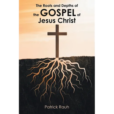 The Roots and Depths of the Gospel of Jesus Christ