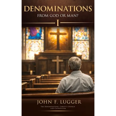 Denominations: From God or Man? Volume I (New and Revised Version)