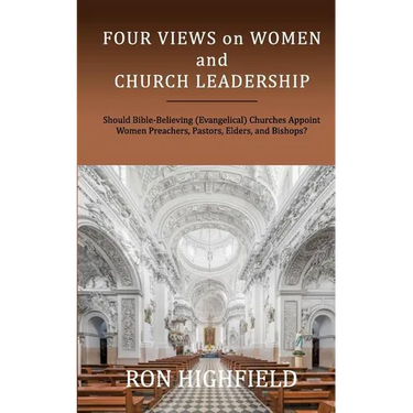 Four Views on Women and Church Leadership: Should Bible-Believing (Evangelical) Churches Appoint Women Preachers, Pastors, Elders, and Bishops?