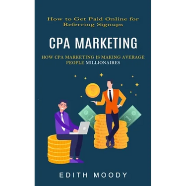 Cpa Marketing: How to Get Paid Online for Referring Signups (How Cpa Marketing is Making Average People Millionaires)
