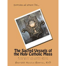 The Sacred Vessels of the Holy Catholic Mass: A booklet to learn about your Holy Catholic Faith