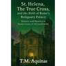 St. Helena, The True Cross, and the Birth of Rome's Reliquary Palace: History and Mystery at Santa Croce in Gerusalemme
