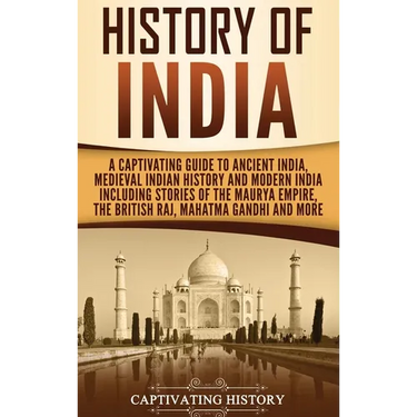 History of India: A Captivating Guide to Ancient India, Medieval Indian History, and Modern India Including Stories of the Maurya Empire, the British