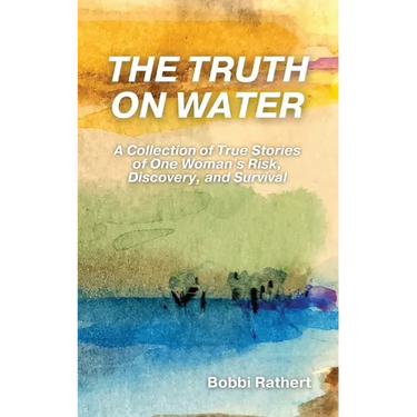 The Truth on Water: A Collection of True Stories of One Woman's Risk, Discovery, and Survival