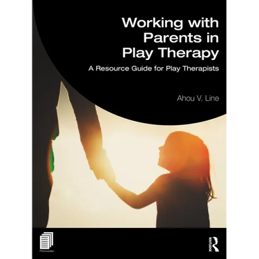 Working with Parents in Play Therapy: A Resource Guide for Play Therapists