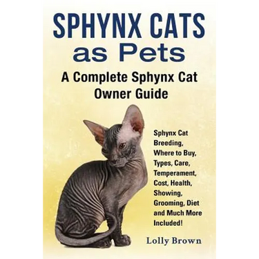 Sphynx Cats as Pets: Sphynx Cat Breeding, Where to Buy, Types, Care, Temperament, Cost, Health, Showing, Grooming, Diet and Much More Inclu