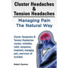 Cluster Headaches & Tension Headaches: Managing Pain The Natural Way. Cluster Headaches & Tension Headaches causes, remedies, relief, symptoms, treatm