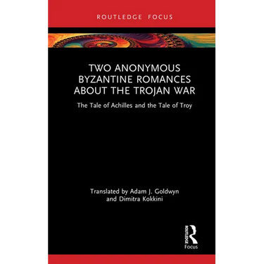 Two Anonymous Byzantine Romances about the Trojan War: The Tale of Achilles and the Tale of Troy