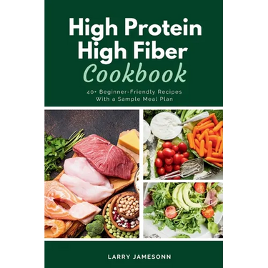 High Protein High Fiber Cookbook: 40+ Beginner-Friendly Recipes With a Sample Meal Plan