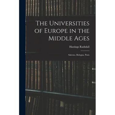 The Universities of Europe in the Middle Ages: Salerno. Bologna. Paris