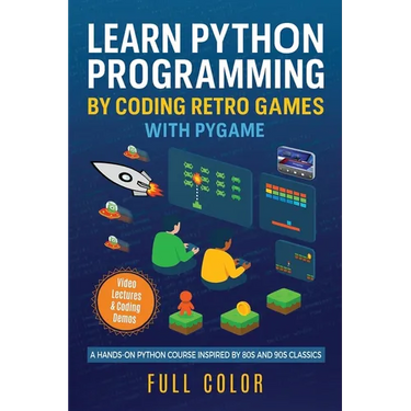 Learn Python Programming by Coding Retro Games with Pygame: A Hands-On Python Course Inspired by 80s and 90s Classics