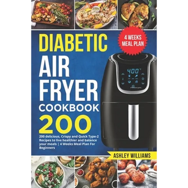 Diabetic Air Fryer Cookbook: 200 delicious, Crispy and Quick Type-2 Recipes to Live Healthier and Balance your Meals 4 Weeks Meal Plan For Beginner