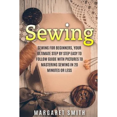 Sewing: The Ultimate Step by Step Easy to Follow Sewing Guide with Clear Instructions and Pictures