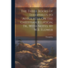 The Three Books of Theophilus to Autolycus On the Christian Religion, Tr., With Notes, by W.B. Flower